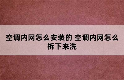 空调内网怎么安装的 空调内网怎么拆下来洗